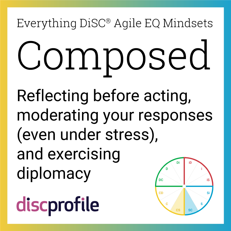 The Composed mindset in Everything DiSC Agile EQ: Reflecting before acting, moderating your responses (even under stress), and exercising diplomacy