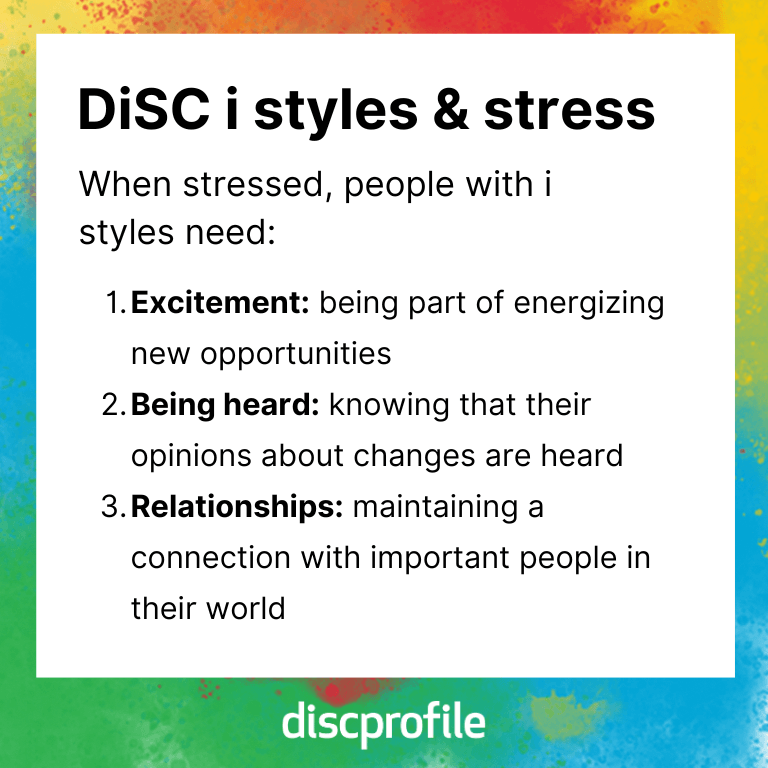 When stressed, DiSC i-style people need excitement, to be heard, and relationships
