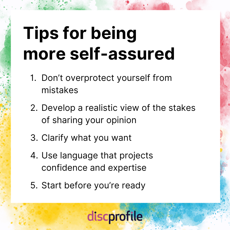 Tips for being more self-assured: Don't overprotect yourself from mistakes, develop a realistic view of the stakes, clarify what you want, use confident language, and start before you're ready