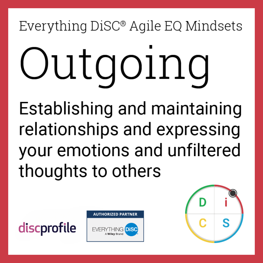 The outgoing mindset in Everything DiSC Agile EQ: Establishing and maintaining relationships and expressing your emotions and unfiltered thoughts to others