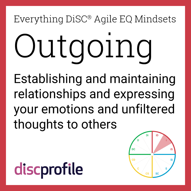 The outgoing mindset in Everything DiSC Agile EQ: Establishing and maintaining relationships and expressing your emotions and unfiltered thoughts to others